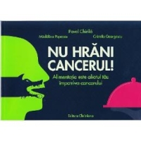 Dr Pavel Chirila: Nu hrani cancerul!