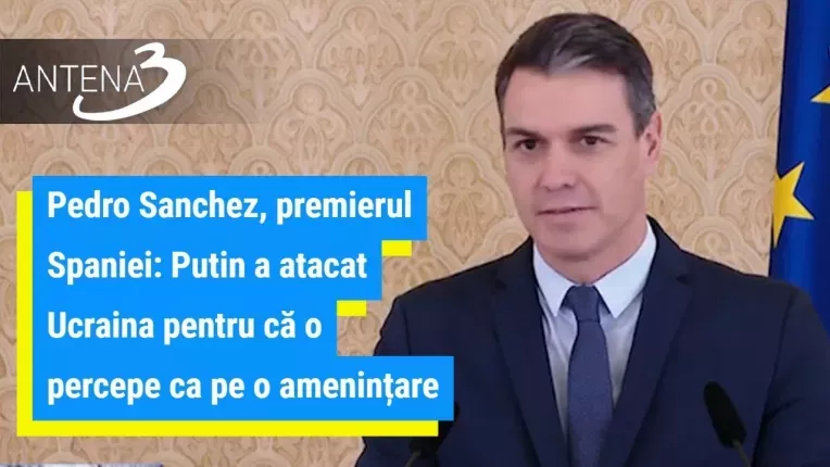 Pedro Sanchez, premierul Spaniei: Putin a atacat Ucraina pentru ca o percepe ca pe o amenintare la p