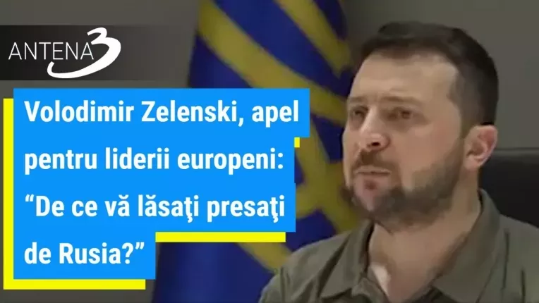 Volodimir Zelenski, apel pentru liderii europeni: "De ce va lasati presati de Rusia?"